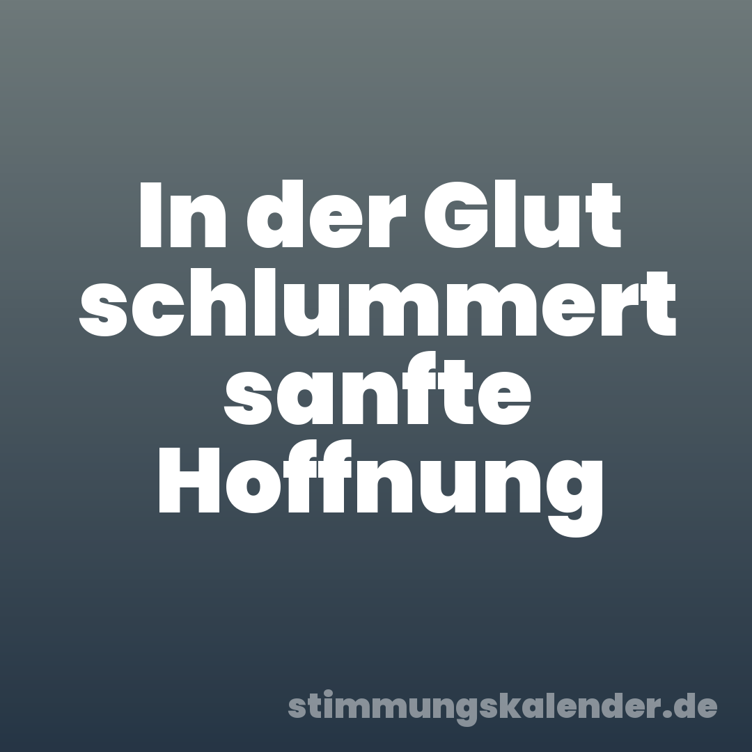 In der Glut schlummert sanfte Hoffnung