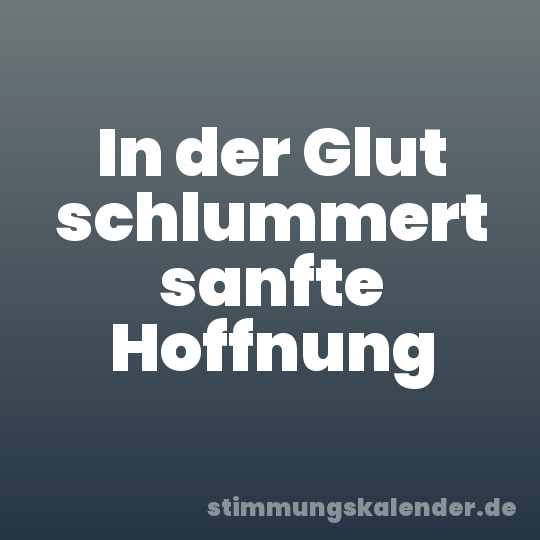 In der Glut schlummert sanfte Hoffnung