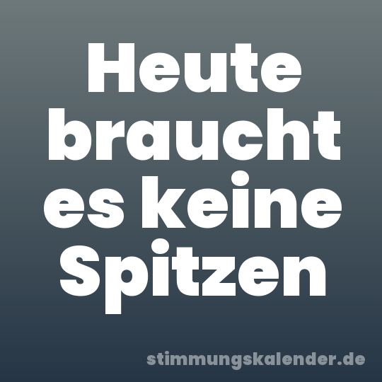 Heute braucht es keine Spitzen