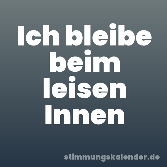 Ich bleibe beim leisen Innen