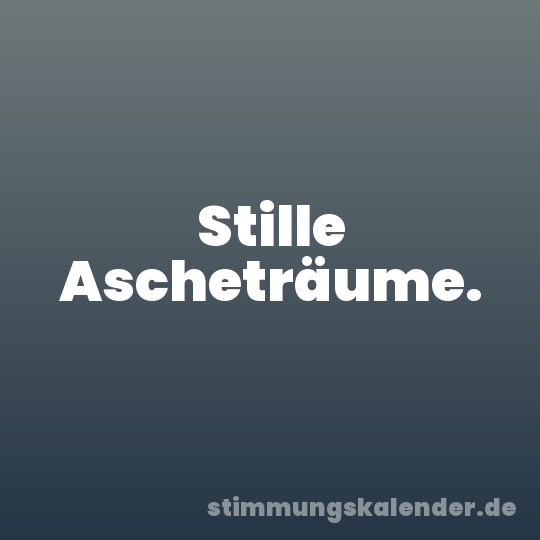 Stille Ascheträume.