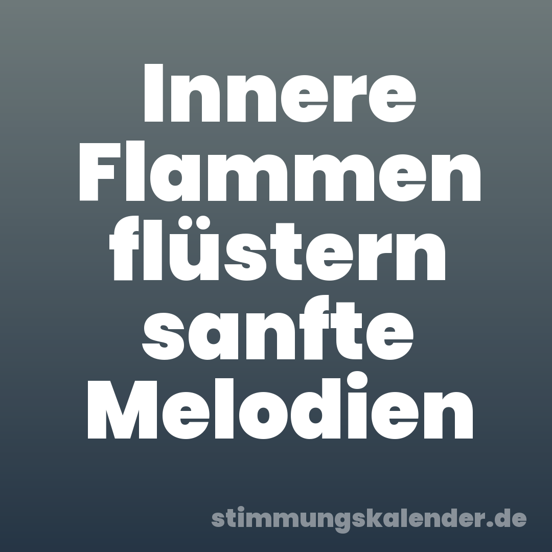 Innere Flammen flüstern sanfte Melodien