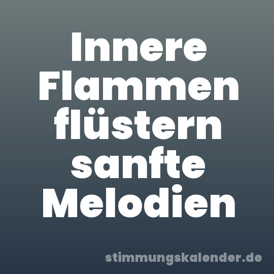 Innere Flammen flüstern sanfte Melodien
