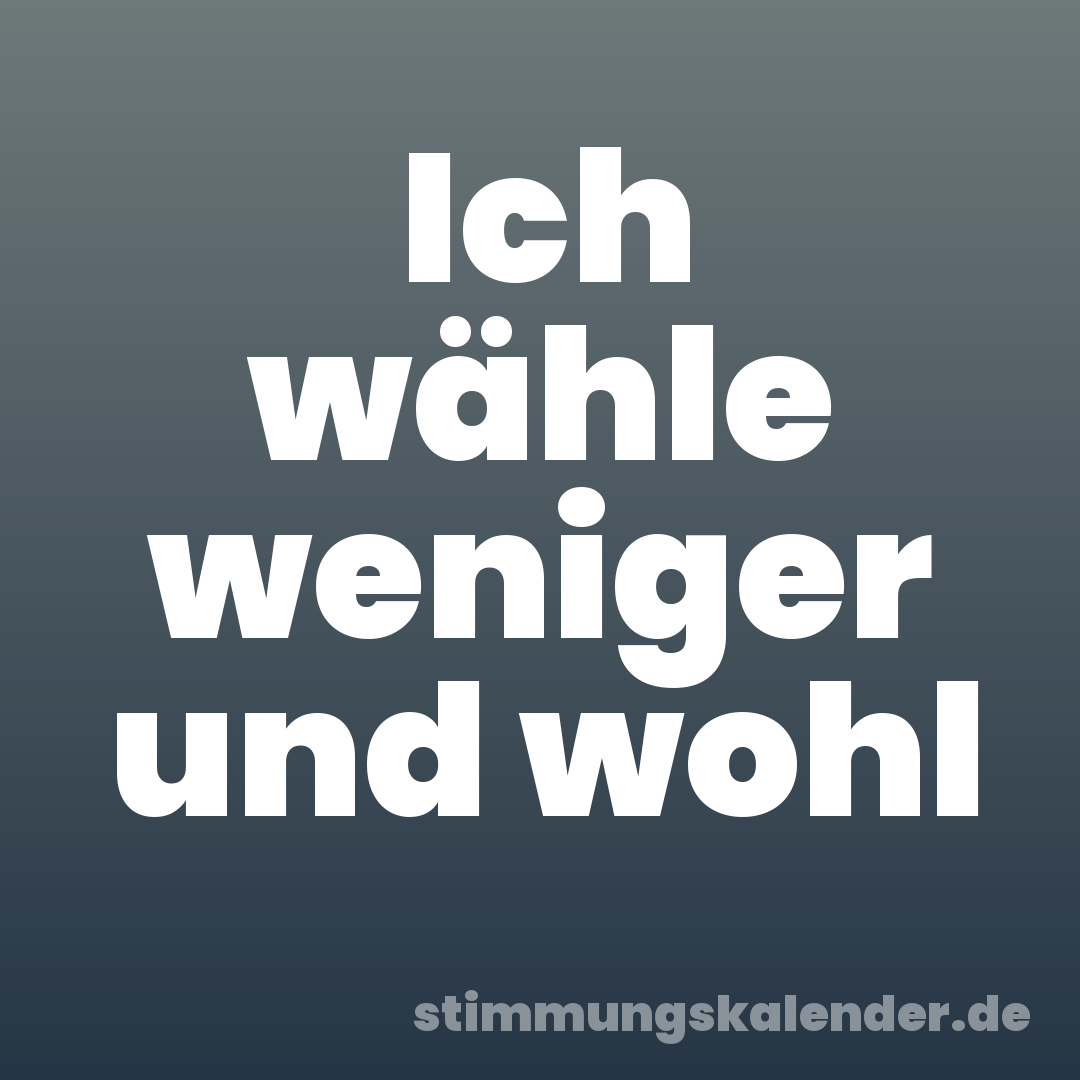 Ich wähle weniger und wohl