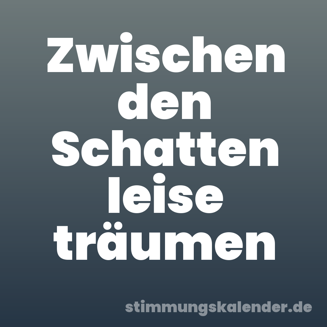 Zwischen den Schatten leise träumen