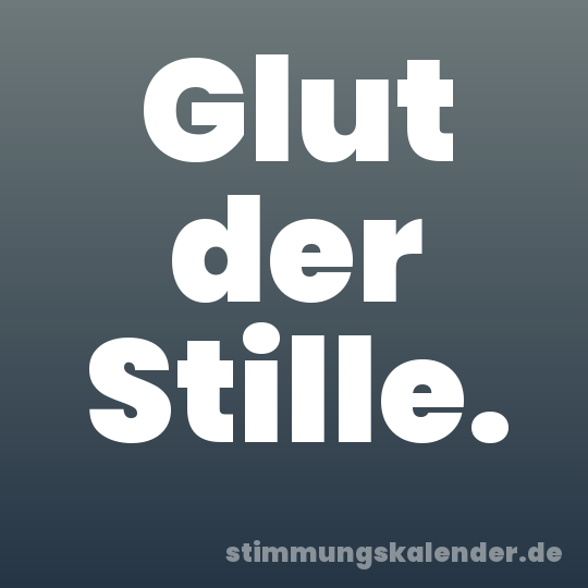 Glut der Stille.
