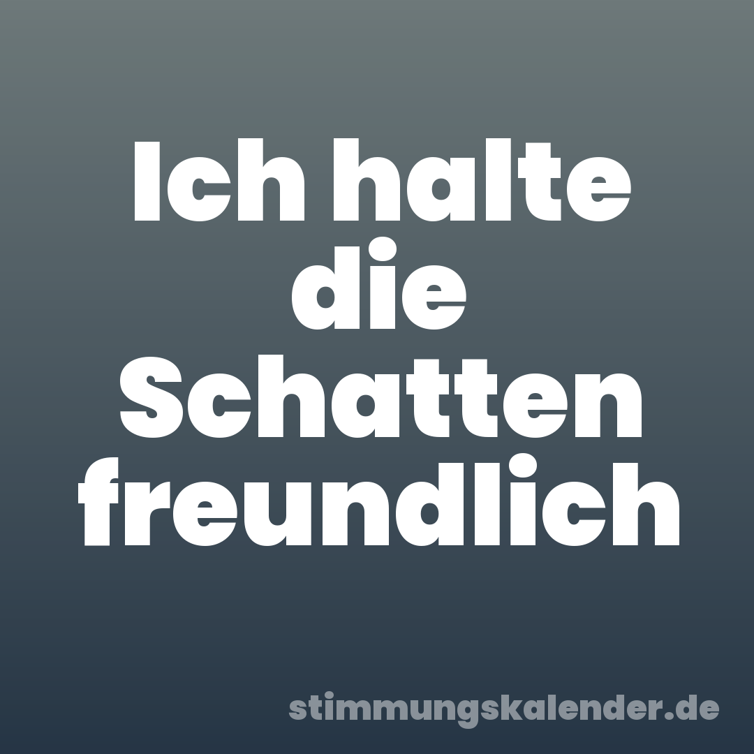 Ich halte die Schatten freundlich