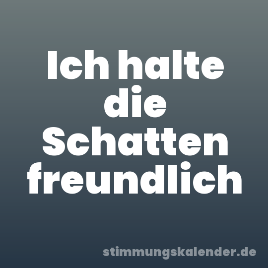 Ich halte die Schatten freundlich