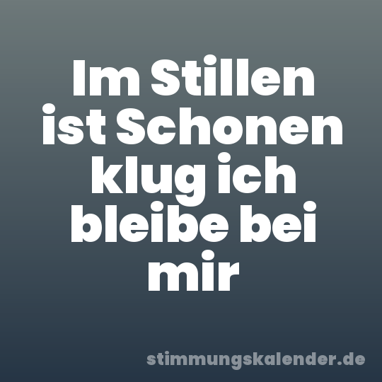 Im Stillen ist Schonen klug ich bleibe bei mir