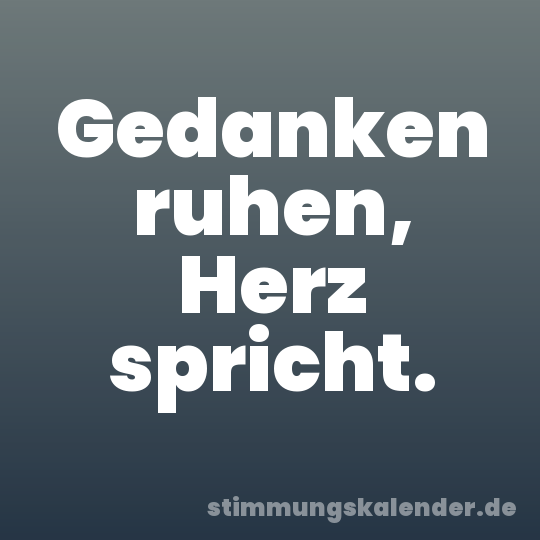Gedanken ruhen, Herz spricht.