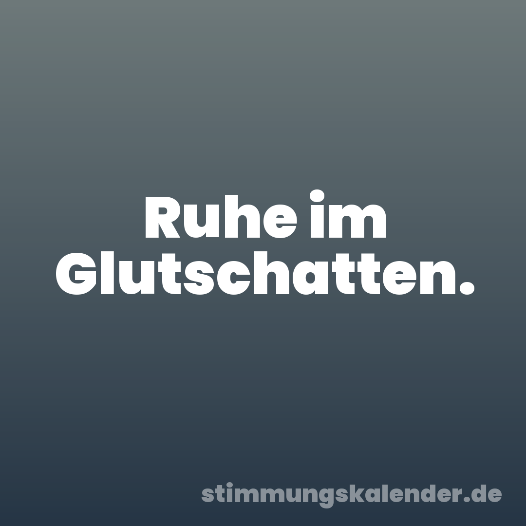 Ruhe im Glutschatten.