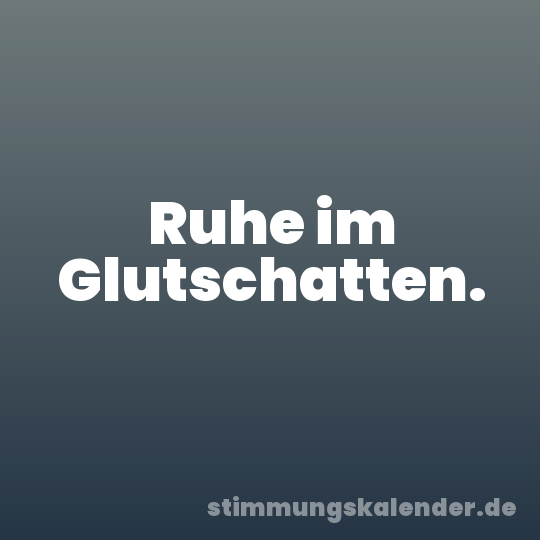 Ruhe im Glutschatten.