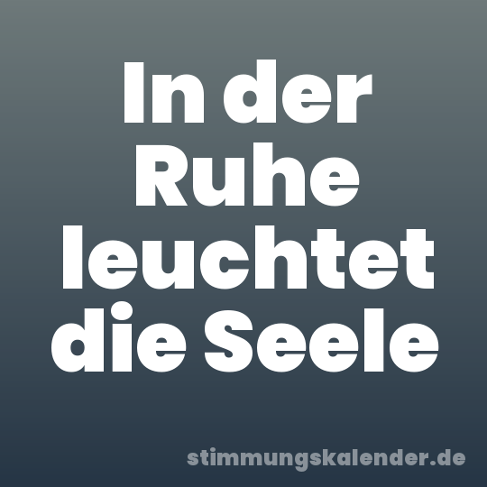 In der Ruhe leuchtet die Seele