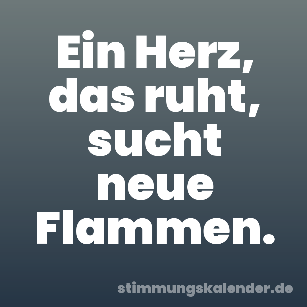 Ein Herz, das ruht, sucht neue Flammen.