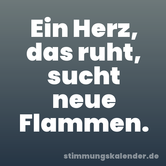 Ein Herz, das ruht, sucht neue Flammen.