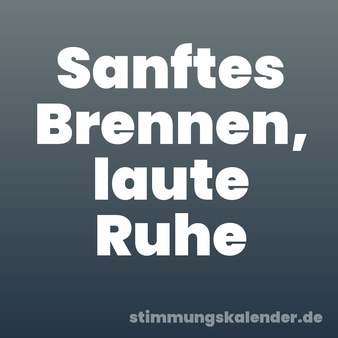 Sanftes Brennen, laute Ruhe
