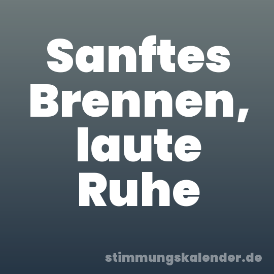 Sanftes Brennen, laute Ruhe