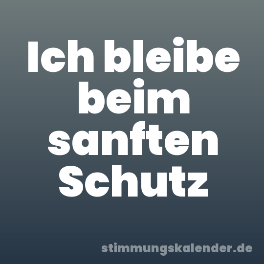Ich bleibe beim sanften Schutz