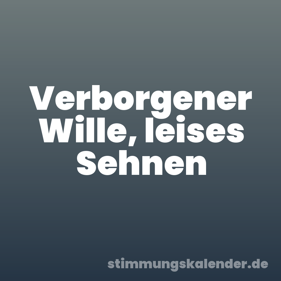 Verborgener Wille, leises Sehnen
