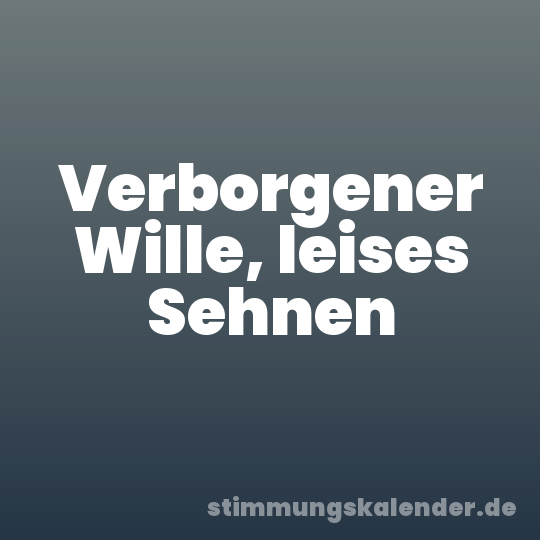 Verborgener Wille, leises Sehnen
