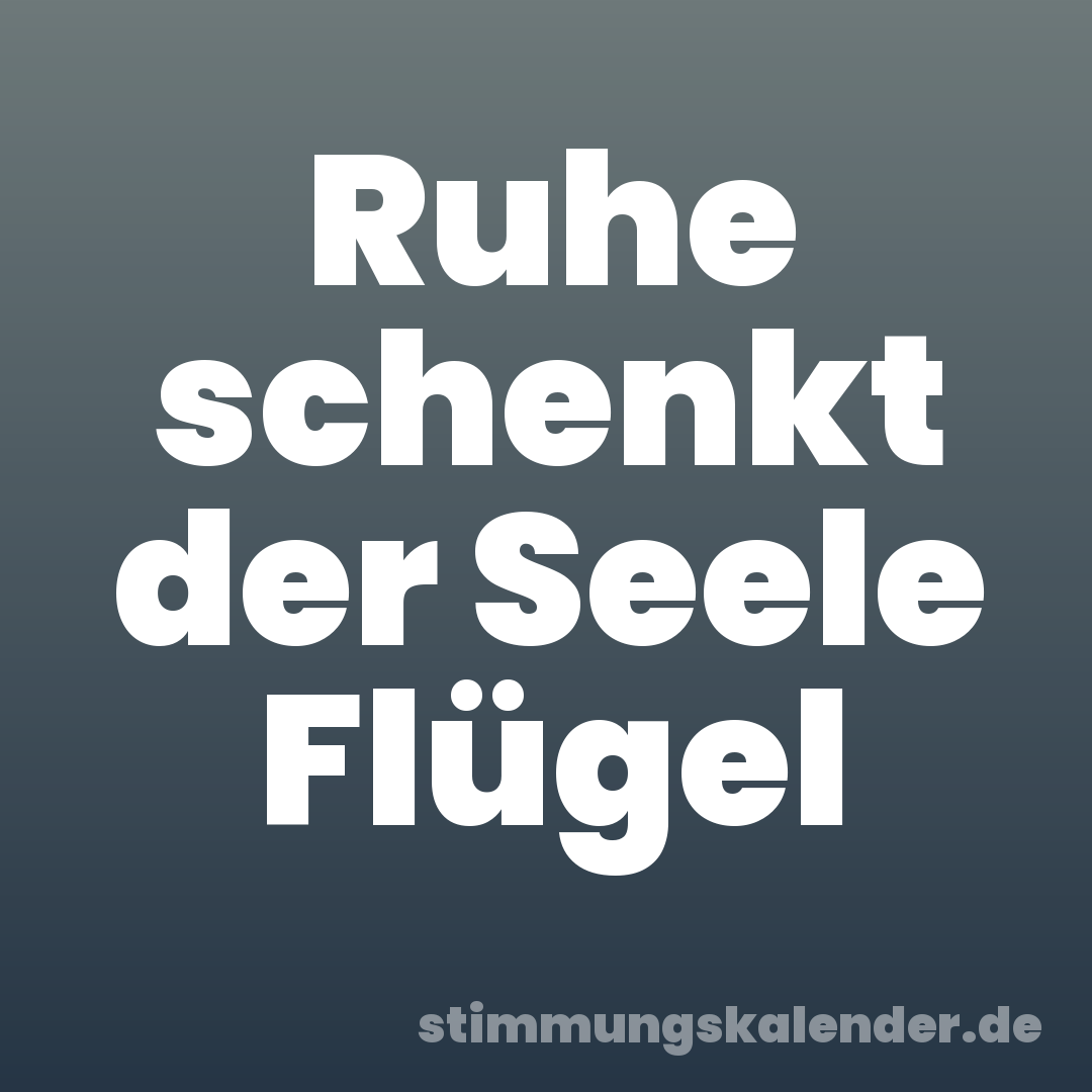 Ruhe schenkt der Seele Flügel