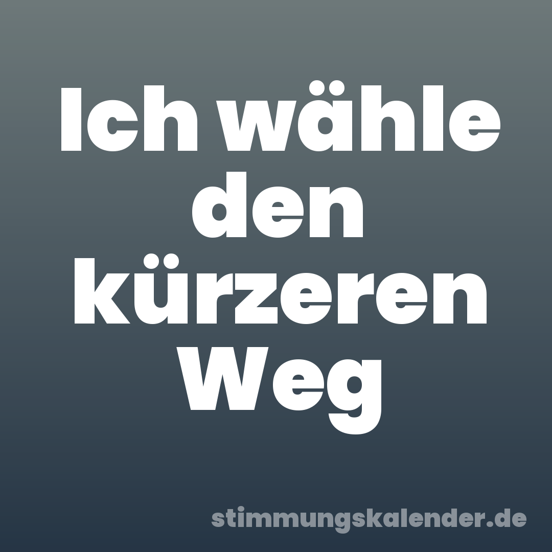 Ich wähle den kürzeren Weg