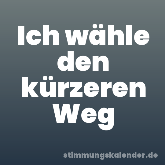 Ich wähle den kürzeren Weg