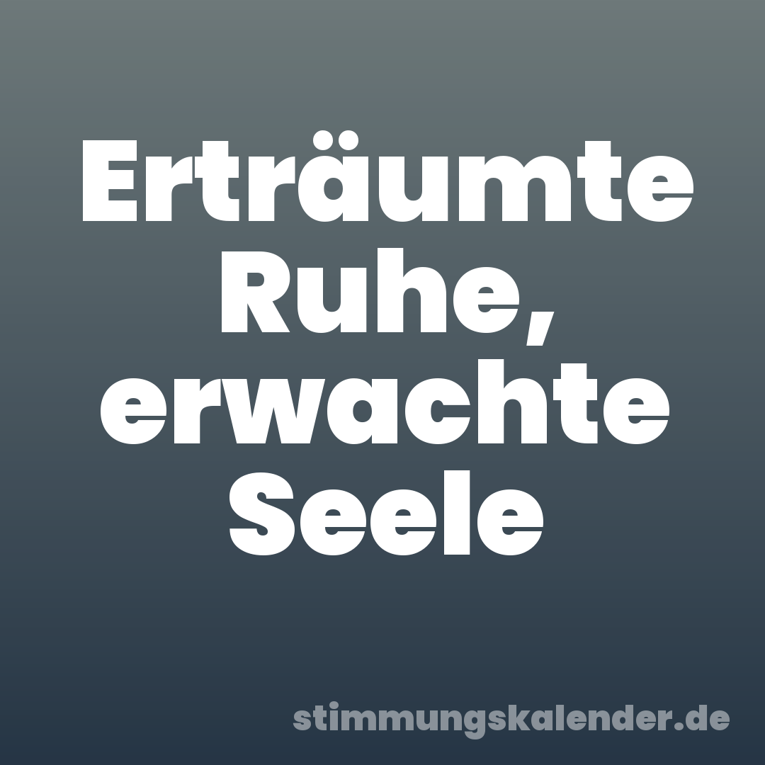 Erträumte Ruhe, erwachte Seele