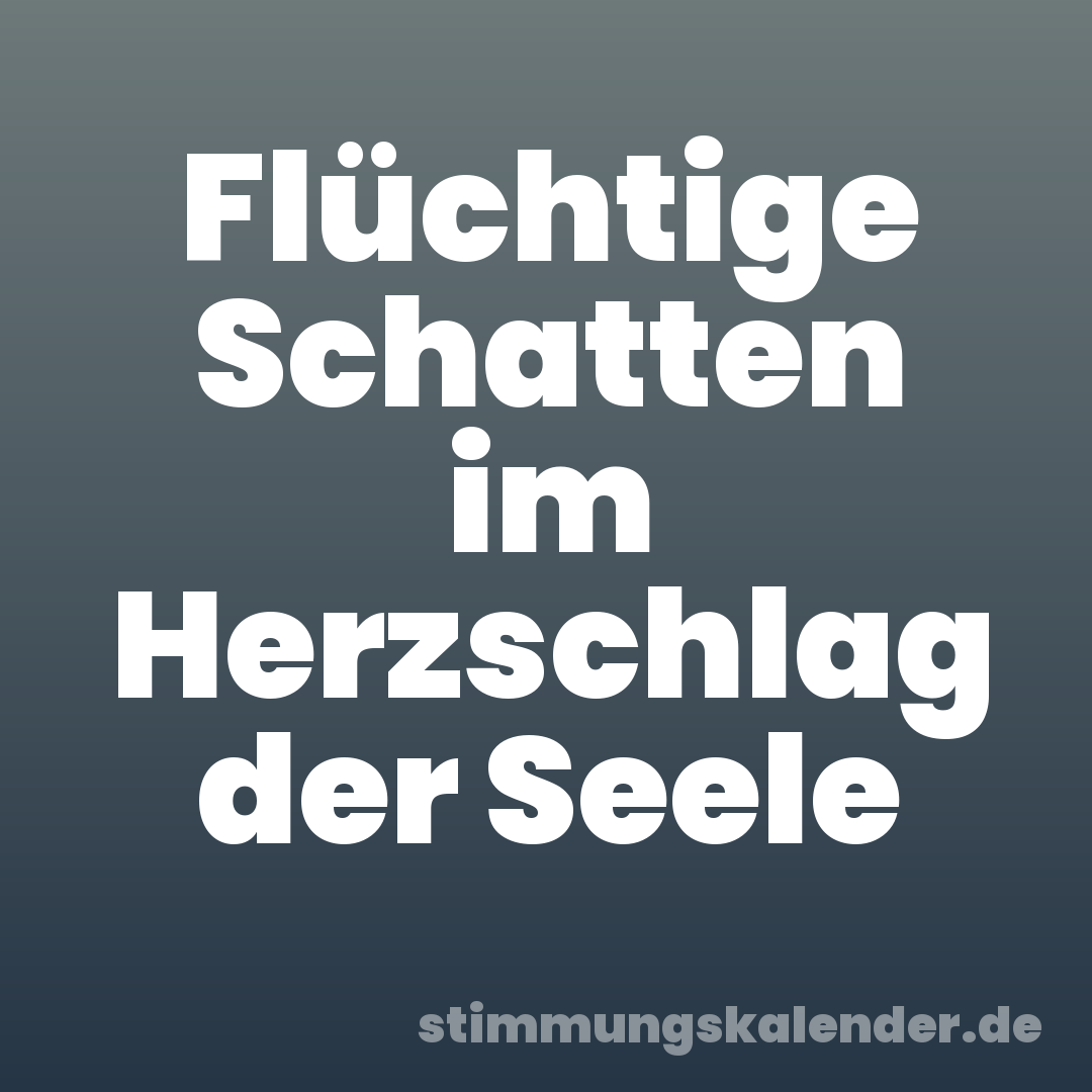 Flüchtige Schatten im Herzschlag der Seele