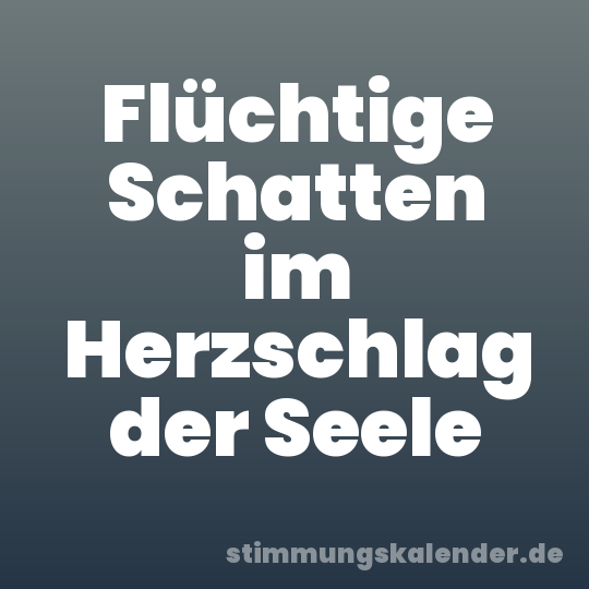 Flüchtige Schatten im Herzschlag der Seele