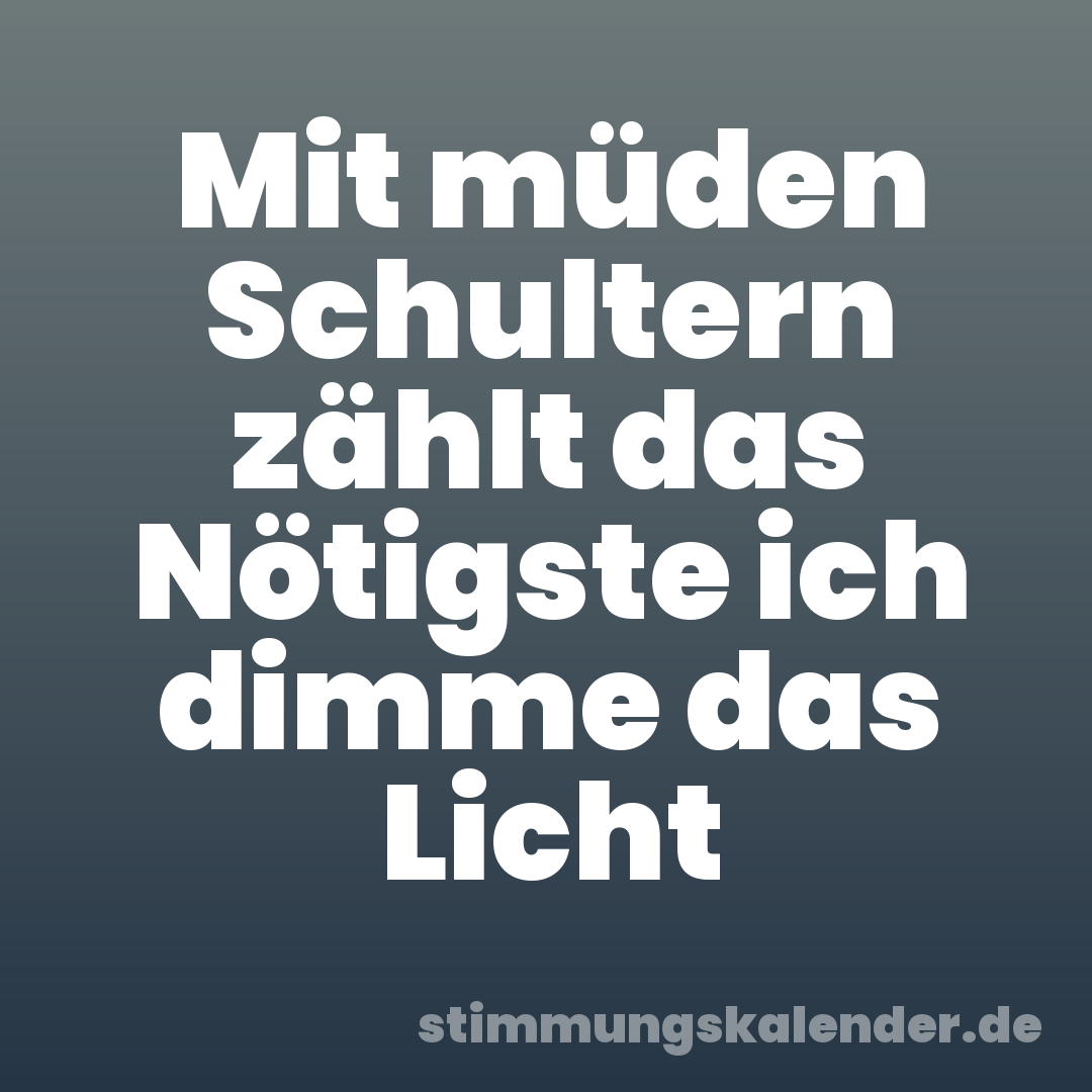 Mit müden Schultern zählt das Nötigste ich dimme das Licht