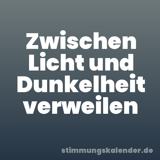 Zwischen Licht und Dunkelheit verweilen