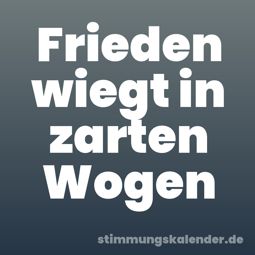 Frieden wiegt in zarten Wogen