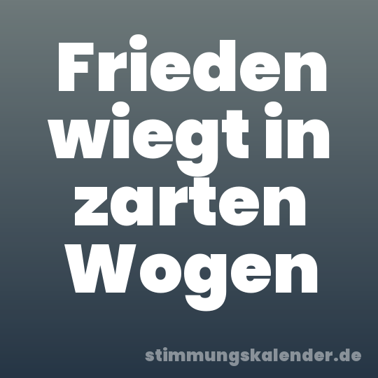 Frieden wiegt in zarten Wogen