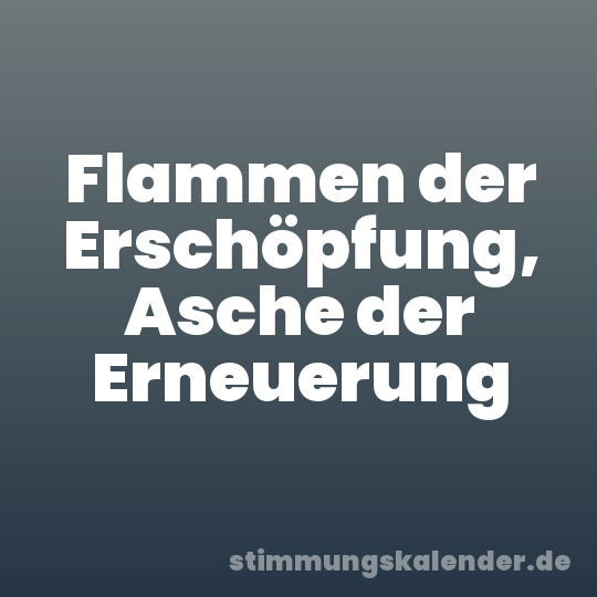 Flammen der Erschöpfung, Asche der Erneuerung