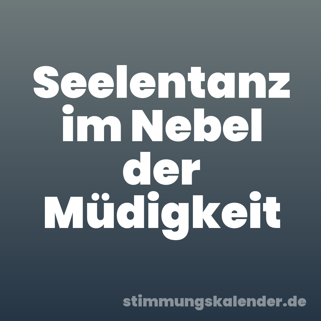 Seelentanz im Nebel der Müdigkeit