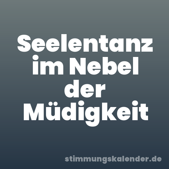 Seelentanz im Nebel der Müdigkeit
