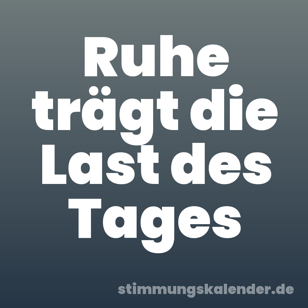 Ruhe trägt die Last des Tages