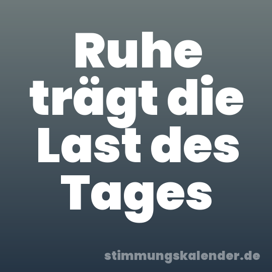 Ruhe trägt die Last des Tages