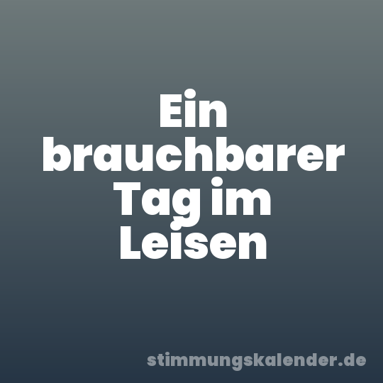 Ein brauchbarer Tag im Leisen