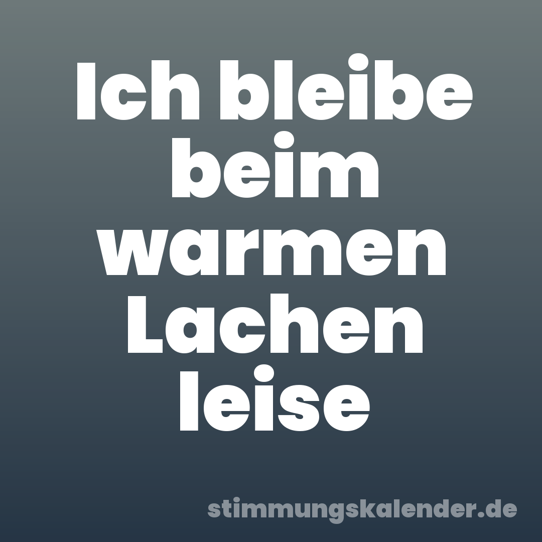 Ich bleibe beim warmen Lachen leise