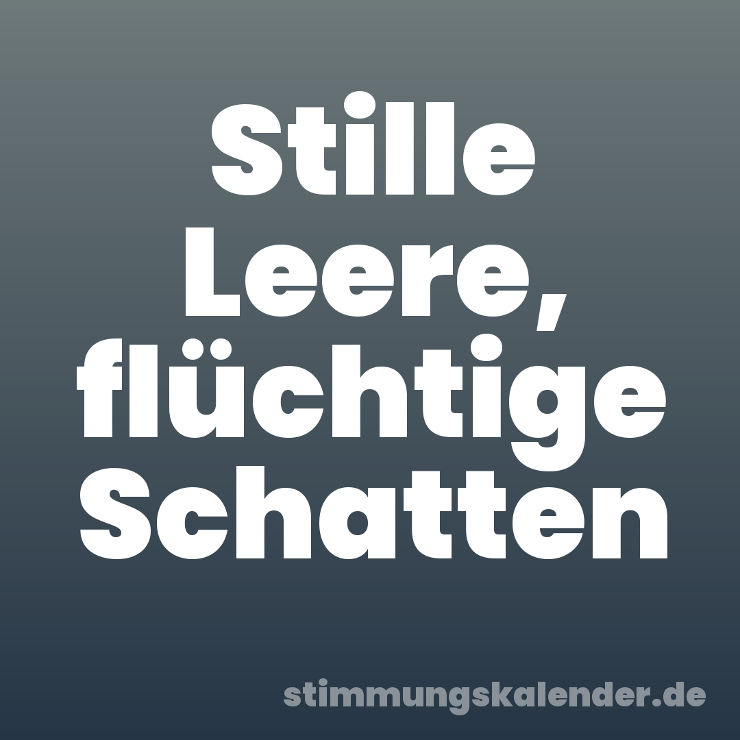 Stille Leere, flüchtige Schatten