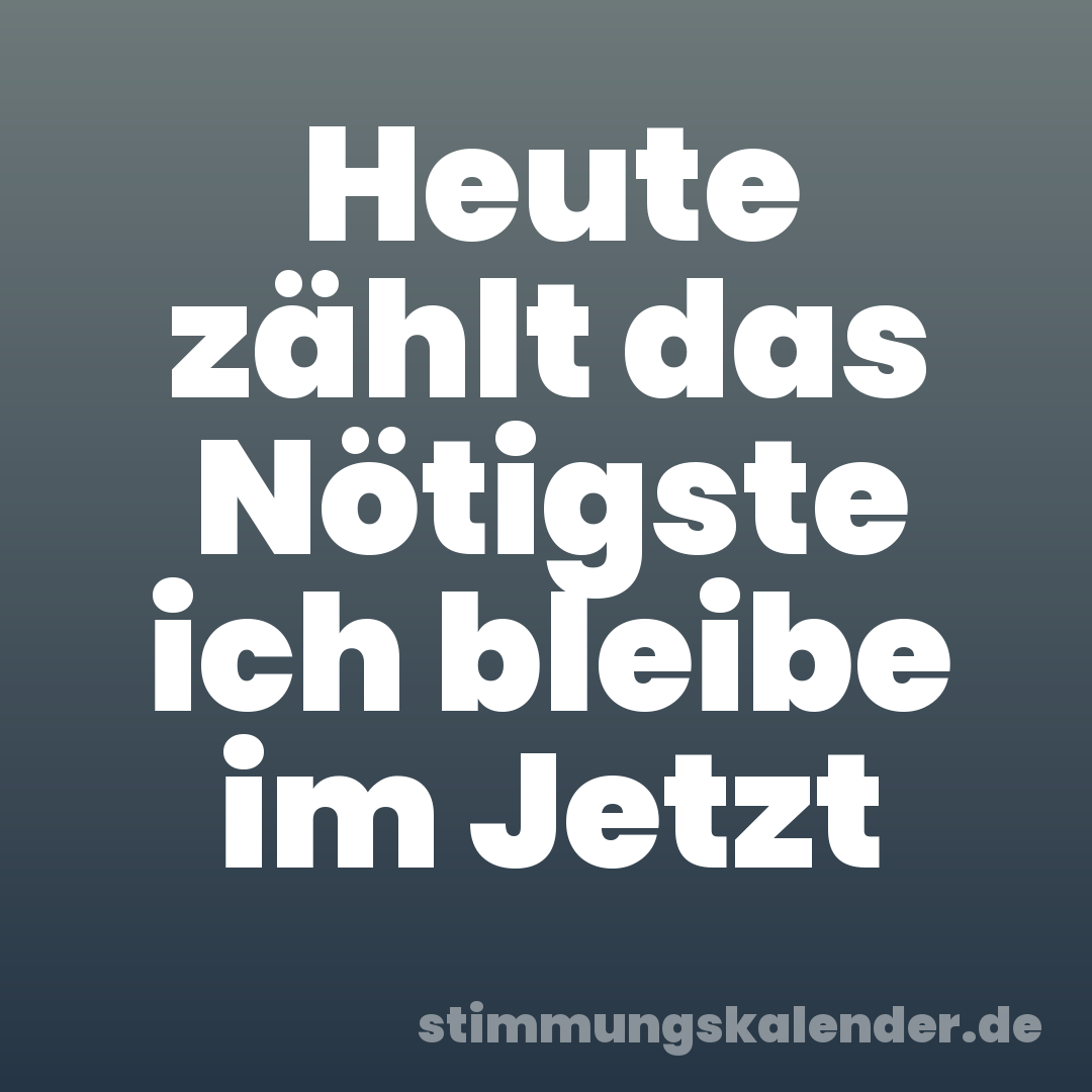 Heute zählt das Nötigste ich bleibe im Jetzt