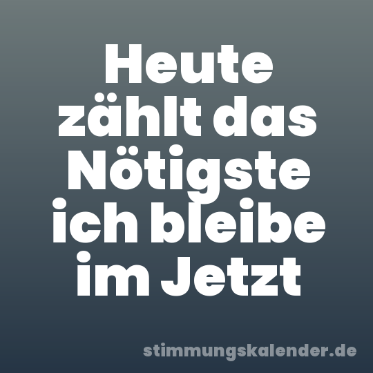 Heute zählt das Nötigste ich bleibe im Jetzt