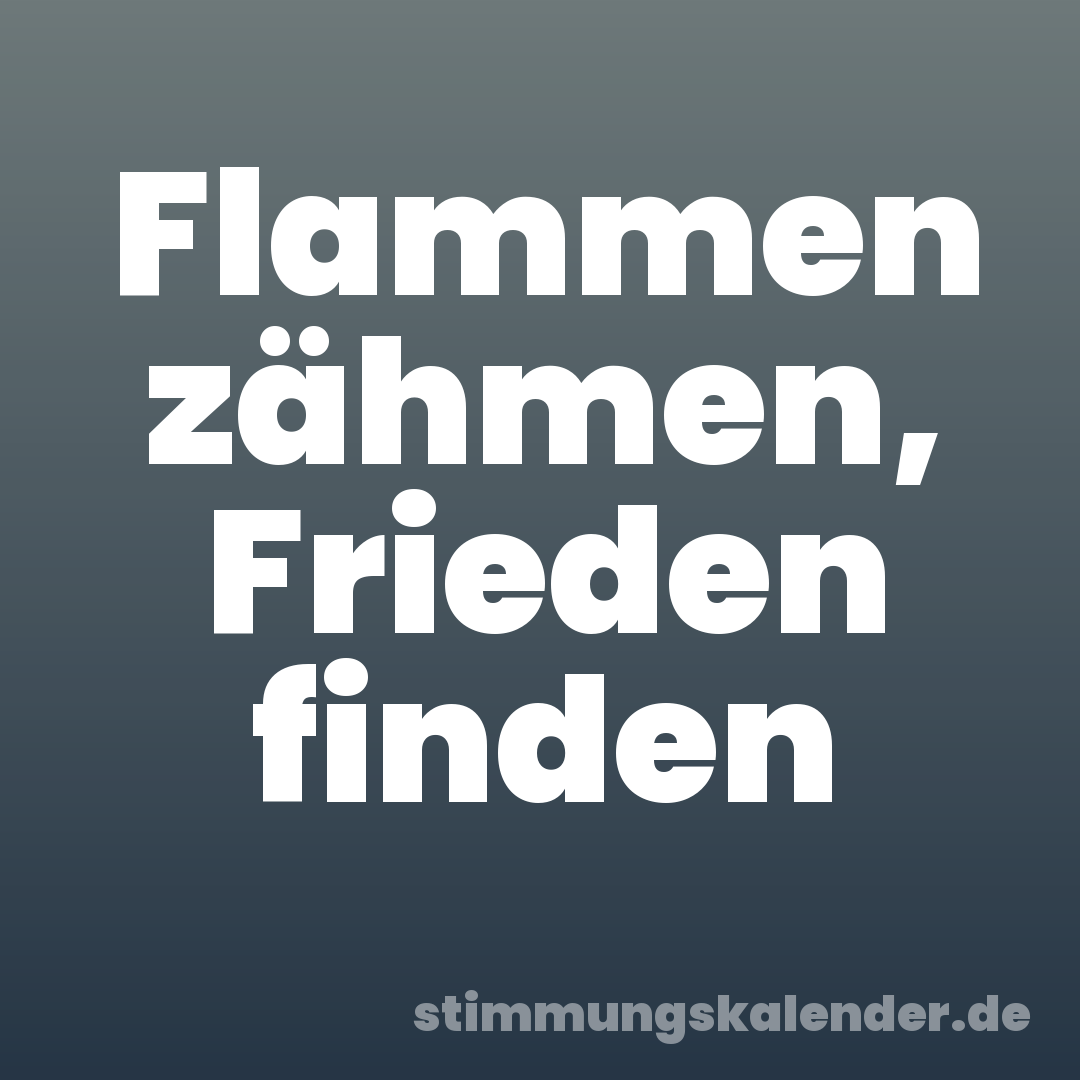 Flammen zähmen, Frieden finden