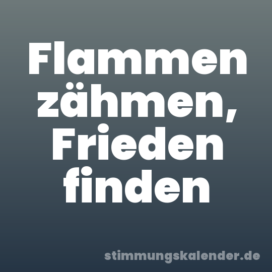 Flammen zähmen, Frieden finden