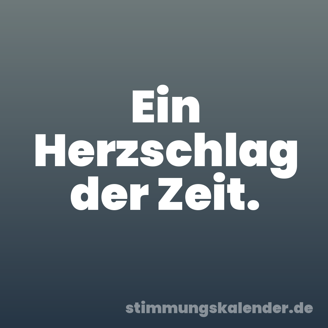 Ein Herzschlag der Zeit.