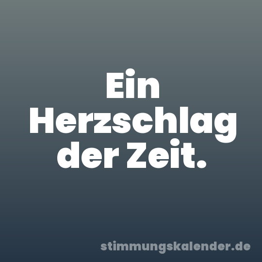 Ein Herzschlag der Zeit.