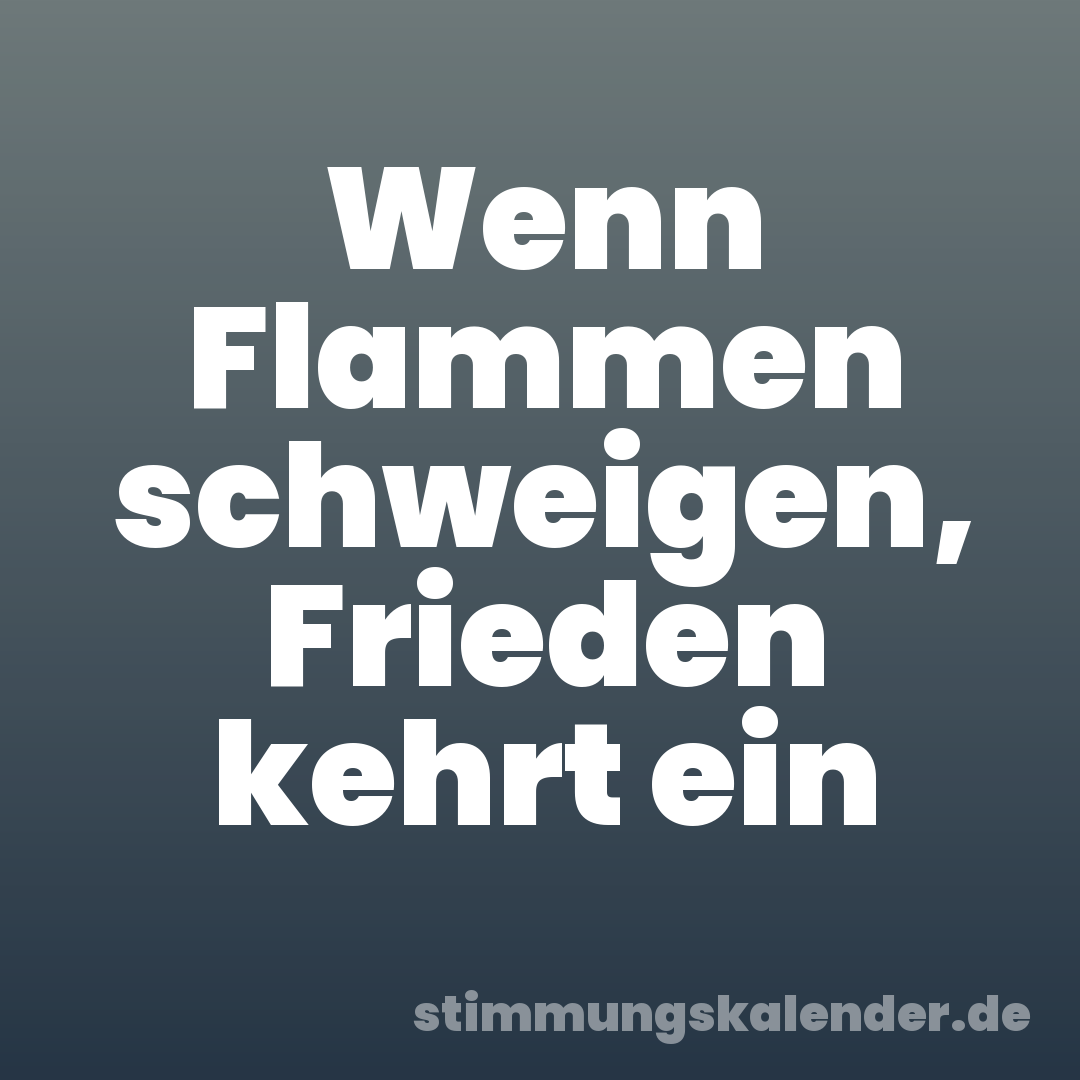 Wenn Flammen schweigen, Frieden kehrt ein