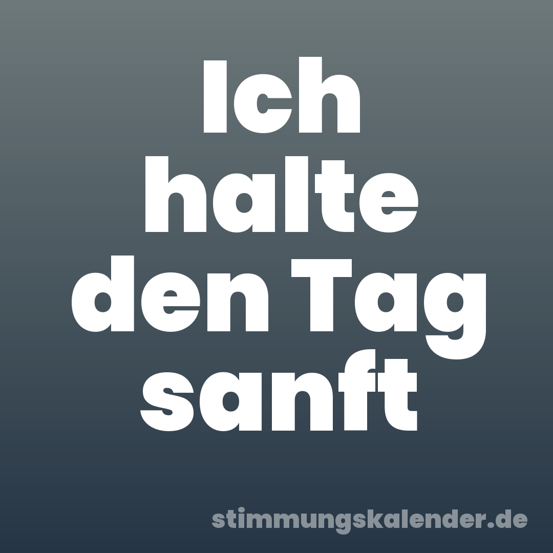 Ich halte den Tag sanft